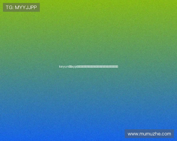 kaiyun开运app官网最新版本下载与安全保障指南，帮助用户轻松开启好运之门